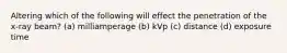 Altering which of the following will effect the penetration of the x-ray beam? (a) milliamperage (b) kVp (c) distance (d) exposure time