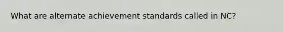 What are alternate achievement standards called in NC?