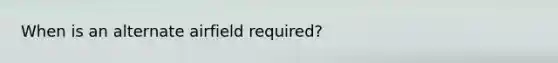 When is an alternate airfield required?