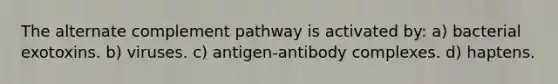 The alternate complement pathway is activated by: a) bacterial exotoxins. b) viruses. c) antigen-antibody complexes. d) haptens.