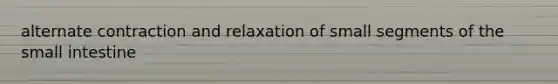 alternate contraction and relaxation of small segments of the small intestine