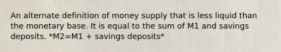 An alternate definition of money supply that is less liquid than the monetary base. It is equal to the sum of M1 and savings deposits. *M2=M1 + savings deposits*