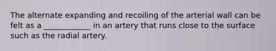 The alternate expanding and recoiling of the arterial wall can be felt as a ____________ in an artery that runs close to the surface such as the radial artery.