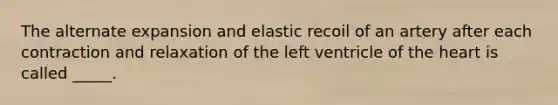 The alternate expansion and elastic recoil of an artery after each contraction and relaxation of the left ventricle of the heart is called _____.