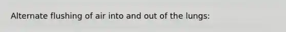 Alternate flushing of air into and out of the lungs: