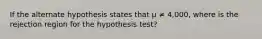 If the alternate hypothesis states that µ ≠ 4,000, where is the rejection region for the hypothesis test?