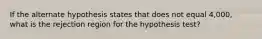 If the alternate hypothesis states that does not equal 4,000, what is the rejection region for the hypothesis test?