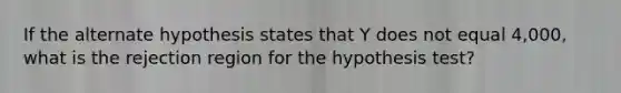 If the alternate hypothesis states that Y does not equal 4,000, what is the rejection region for the hypothesis test?