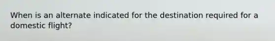 When is an alternate indicated for the destination required for a domestic flight?