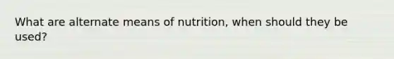 What are alternate means of nutrition, when should they be used?