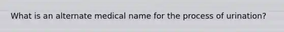 What is an alternate medical name for the process of urination?