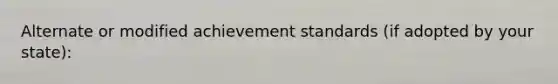 Alternate or modified achievement standards (if adopted by your state):