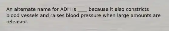 An alternate name for ADH is ____ because it also constricts blood vessels and raises blood pressure when large amounts are released.