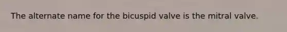 The alternate name for the bicuspid valve is the mitral valve.