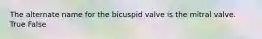 The alternate name for the bicuspid valve is the mitral valve. True False