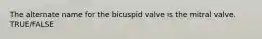 The alternate name for the bicuspid valve is the mitral valve. TRUE/FALSE