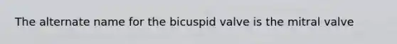 The alternate name for the bicuspid valve is the mitral valve