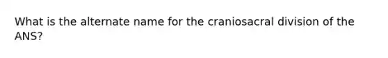 What is the alternate name for the craniosacral division of the ANS?