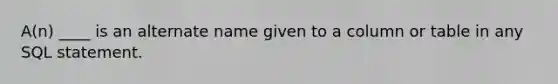 A(n) ____ is an alternate name given to a column or table in any SQL statement.