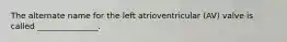The alternate name for the left atrioventricular (AV) valve is called _______________.