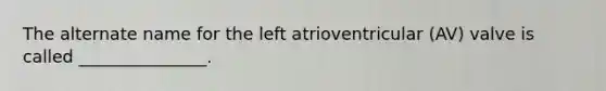 The alternate name for the left atrioventricular (AV) valve is called _______________.