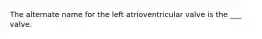 The alternate name for the left atrioventricular valve is the ___ valve.