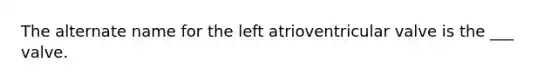 The alternate name for the left atrioventricular valve is the ___ valve.