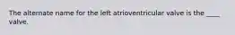 The alternate name for the left atrioventricular valve is the ____ valve.