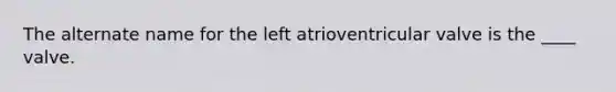 The alternate name for the left atrioventricular valve is the ____ valve.