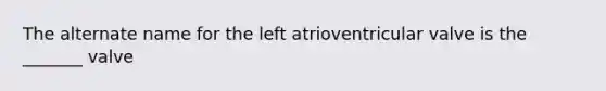 The alternate name for the left atrioventricular valve is the _______ valve