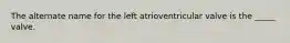 The alternate name for the left atrioventricular valve is the _____ valve.