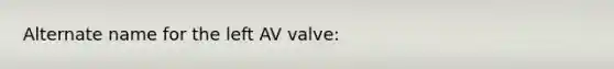 Alternate name for the left AV valve: