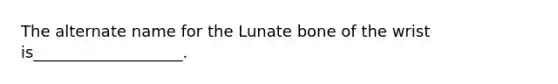 The alternate name for the Lunate bone of the wrist is___________________.