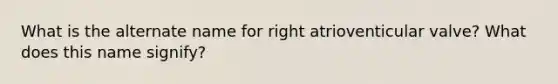 What is the alternate name for right atrioventicular valve? What does this name signify?