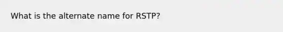 What is the alternate name for RSTP?