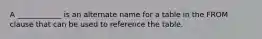 A ____________ is an alternate name for a table in the FROM clause that can be used to reference the table.