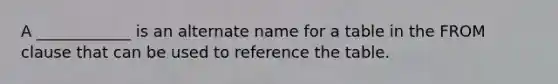 A ____________ is an alternate name for a table in the FROM clause that can be used to reference the table.