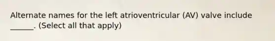 Alternate names for the left atrioventricular (AV) valve include ______. (Select all that apply)