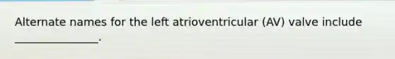 Alternate names for the left atrioventricular (AV) valve include _______________.