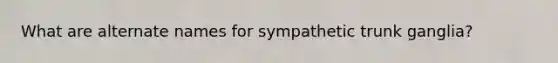 What are alternate names for sympathetic trunk ganglia?