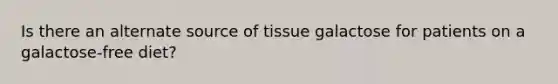 Is there an alternate source of tissue galactose for patients on a galactose-free diet?