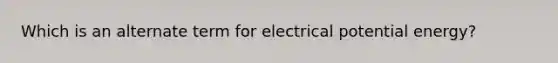 Which is an alternate term for electrical potential energy?