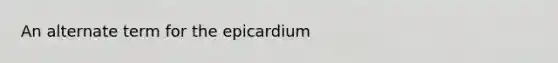 An alternate term for the epicardium