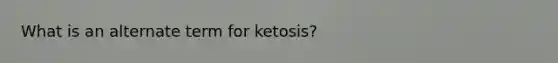 What is an alternate term for ketosis?