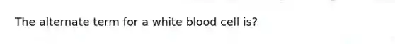 The alternate term for a white blood cell is?