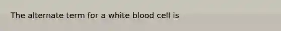 The alternate term for a white blood cell is