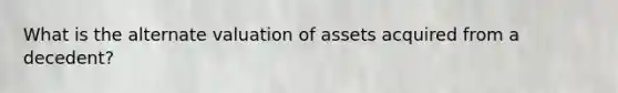 What is the alternate valuation of assets acquired from a decedent?