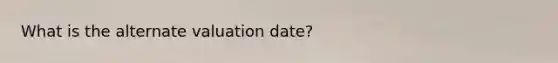 What is the alternate valuation date?