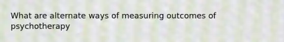 What are alternate ways of measuring outcomes of psychotherapy