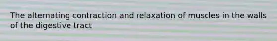The alternating contraction and relaxation of muscles in the walls of the digestive tract